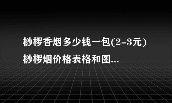 桫椤香烟多少钱一包(2-3元) 桫椤烟价格表格和图片(4款)