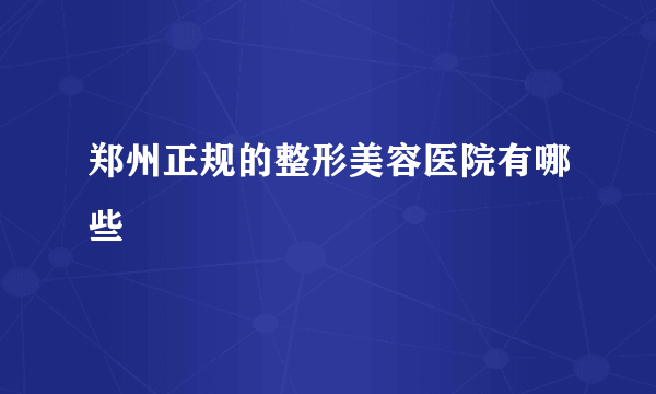 郑州正规的整形美容医院有哪些