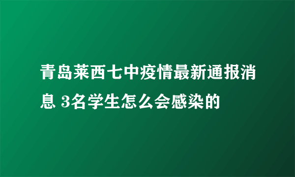 青岛莱西七中疫情最新通报消息 3名学生怎么会感染的