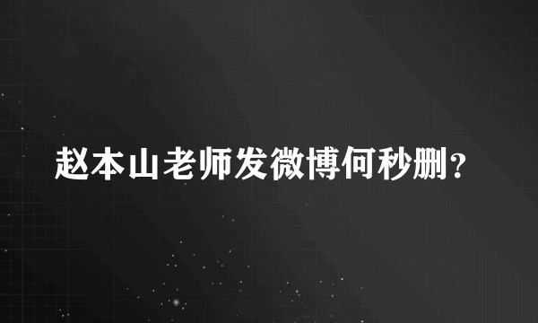 赵本山老师发微博何秒删？