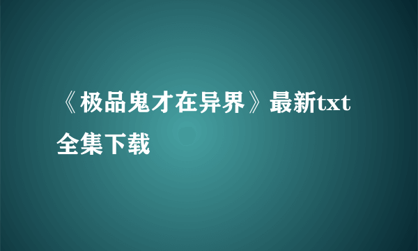 《极品鬼才在异界》最新txt全集下载