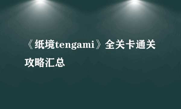 《纸境tengami》全关卡通关攻略汇总