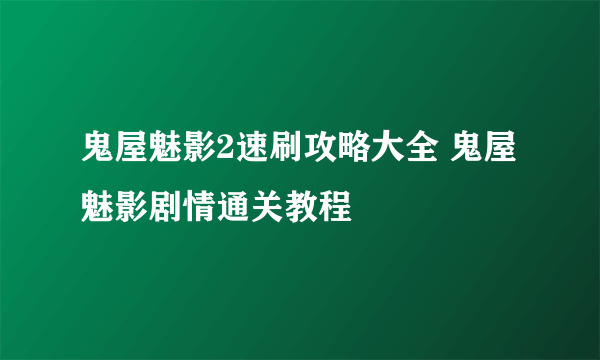 鬼屋魅影2速刷攻略大全 鬼屋魅影剧情通关教程