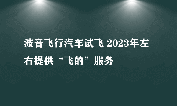 波音飞行汽车试飞 2023年左右提供“飞的”服务