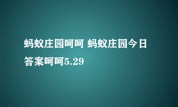 蚂蚁庄园呵呵 蚂蚁庄园今日答案呵呵5.29