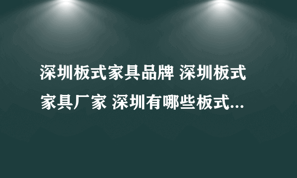 深圳板式家具品牌 深圳板式家具厂家 深圳有哪些板式家具品牌【品牌库】