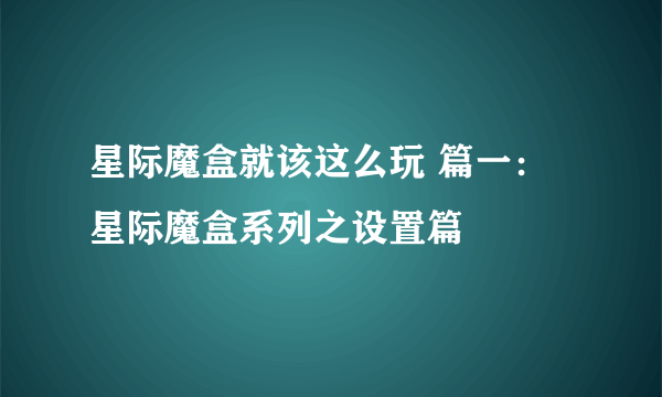 星际魔盒就该这么玩 篇一：星际魔盒系列之设置篇