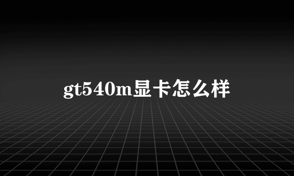 gt540m显卡怎么样