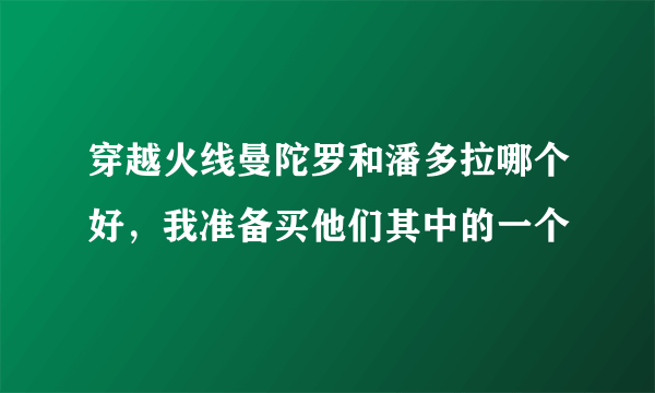 穿越火线曼陀罗和潘多拉哪个好，我准备买他们其中的一个