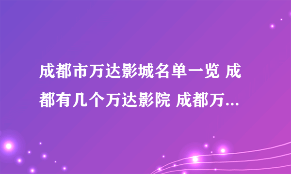 成都市万达影城名单一览 成都有几个万达影院 成都万达电影院在哪里