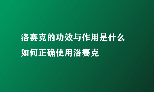 洛赛克的功效与作用是什么 如何正确使用洛赛克