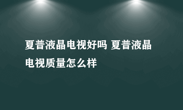 夏普液晶电视好吗 夏普液晶电视质量怎么样