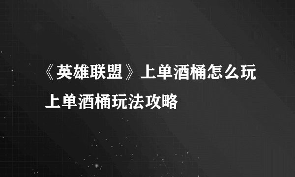 《英雄联盟》上单酒桶怎么玩 上单酒桶玩法攻略