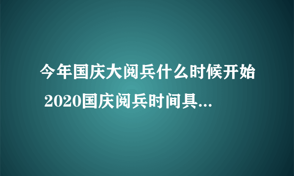 今年国庆大阅兵什么时候开始 2020国庆阅兵时间具体时间-飞外网