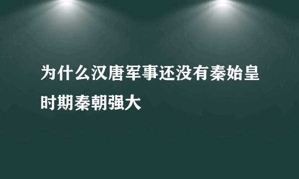 为什么汉唐军事还没有秦始皇时期秦朝强大