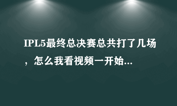 IPL5最终总决赛总共打了几场，怎么我看视频一开始WE有1分在手？