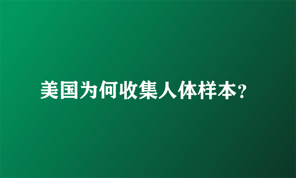 美国为何收集人体样本？