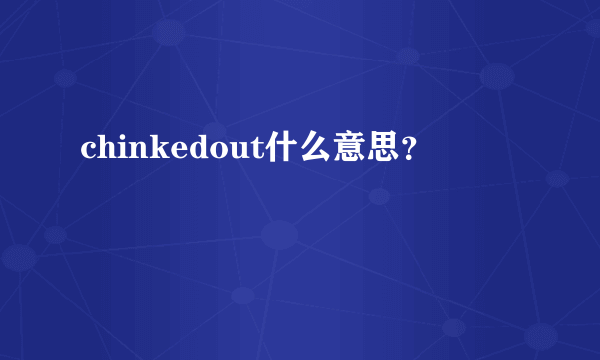 chinkedout什么意思？