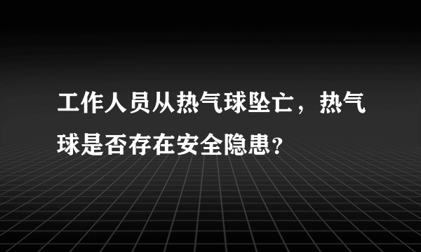 工作人员从热气球坠亡，热气球是否存在安全隐患？