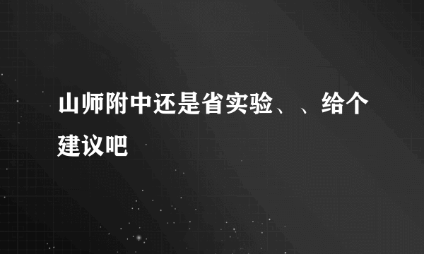 山师附中还是省实验、、给个建议吧