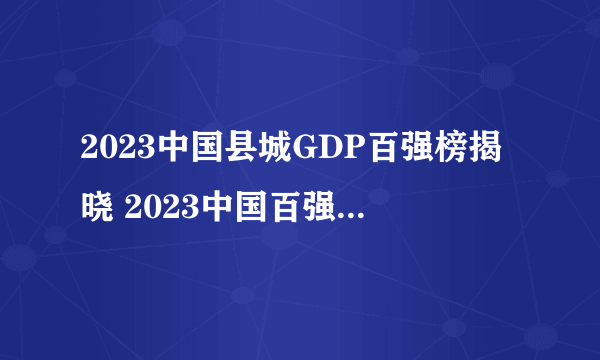 2023中国县城GDP百强榜揭晓 2023中国百强县排行榜一览