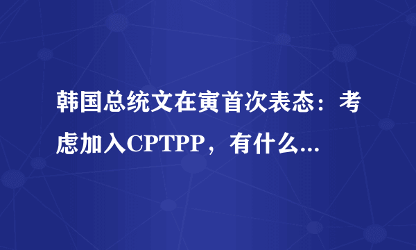 韩国总统文在寅首次表态：考虑加入CPTPP，有什么历史意义？