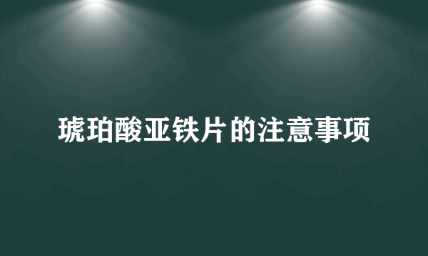 琥珀酸亚铁片的注意事项