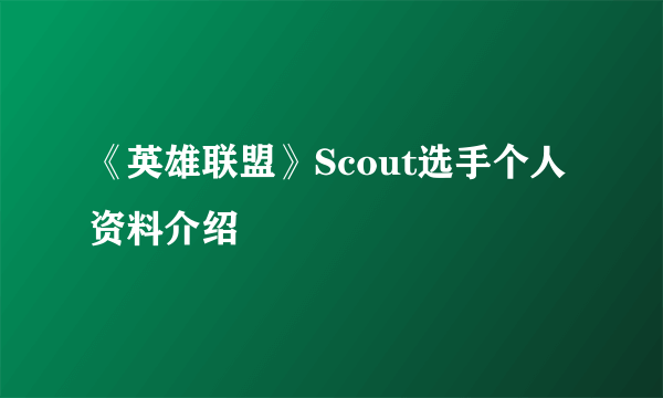 《英雄联盟》Scout选手个人资料介绍