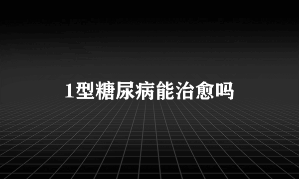 1型糖尿病能治愈吗