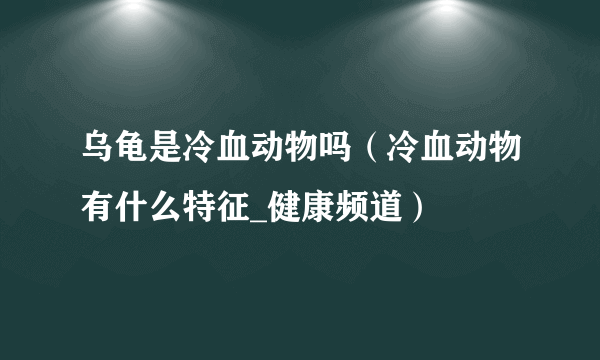 乌龟是冷血动物吗（冷血动物有什么特征_健康频道）