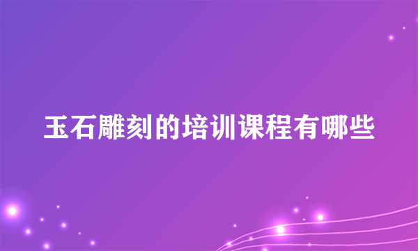 玉石雕刻的培训课程有哪些