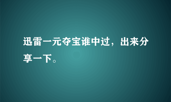 迅雷一元夺宝谁中过，出来分享一下。