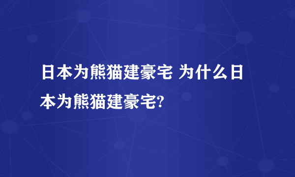 日本为熊猫建豪宅 为什么日本为熊猫建豪宅?