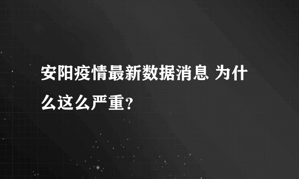 安阳疫情最新数据消息 为什么这么严重？