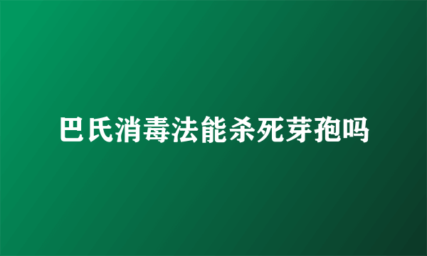 巴氏消毒法能杀死芽孢吗