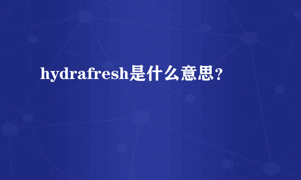 hydrafresh是什么意思？