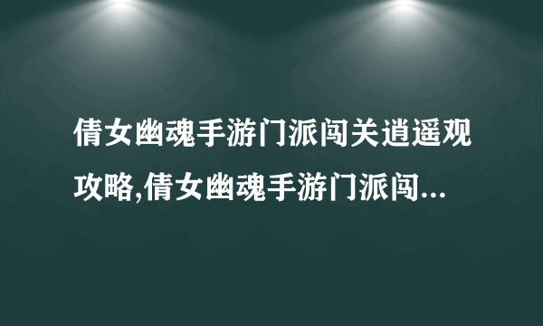 倩女幽魂手游门派闯关逍遥观攻略,倩女幽魂手游门派闯关逍遥观攻略大全