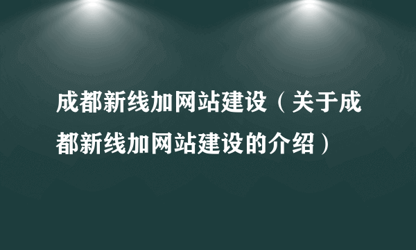 成都新线加网站建设（关于成都新线加网站建设的介绍）