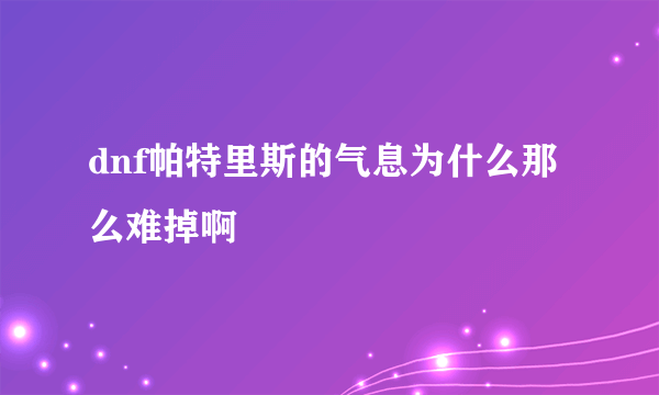 dnf帕特里斯的气息为什么那么难掉啊