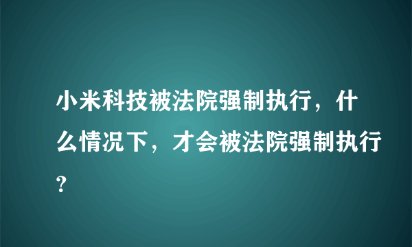 小米科技被法院强制执行，什么情况下，才会被法院强制执行？