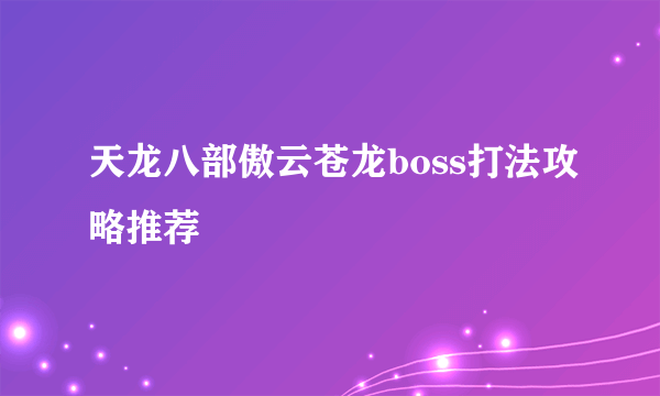 天龙八部傲云苍龙boss打法攻略推荐