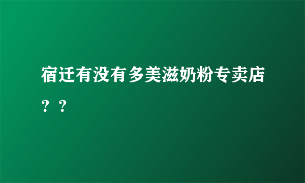 宿迁有没有多美滋奶粉专卖店？？