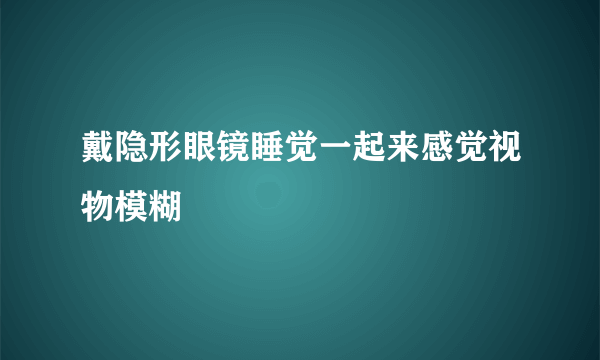 戴隐形眼镜睡觉一起来感觉视物模糊