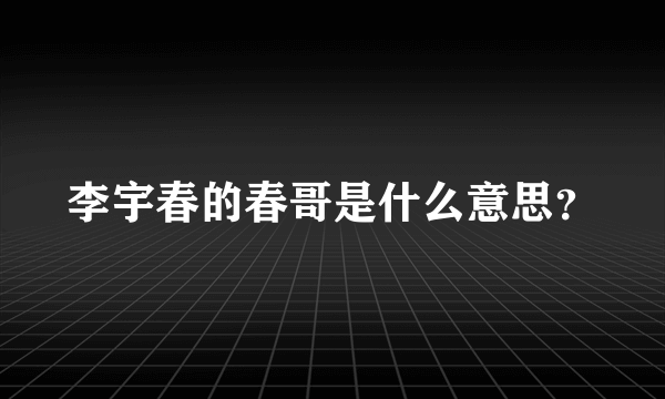 李宇春的春哥是什么意思？