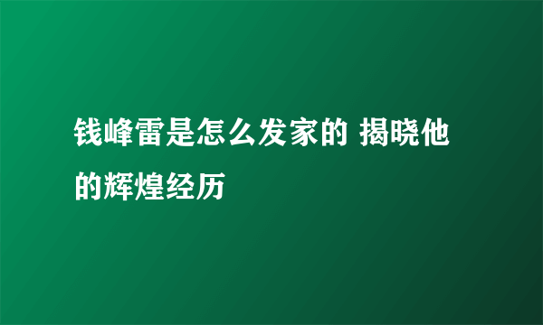 钱峰雷是怎么发家的 揭晓他的辉煌经历