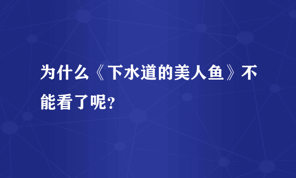 为什么《下水道的美人鱼》不能看了呢？