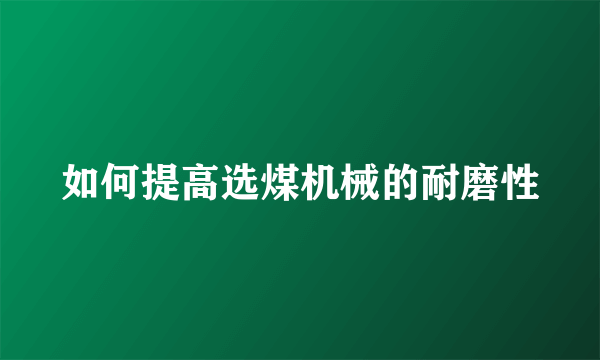 如何提高选煤机械的耐磨性