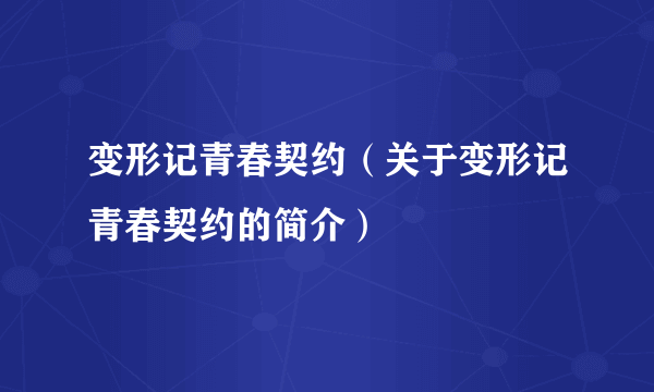 变形记青春契约（关于变形记青春契约的简介）