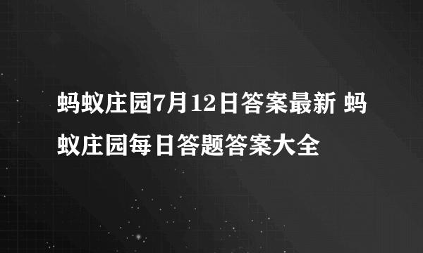 蚂蚁庄园7月12日答案最新 蚂蚁庄园每日答题答案大全