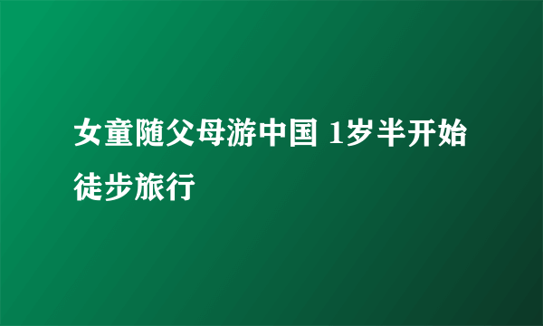 女童随父母游中国 1岁半开始徒步旅行